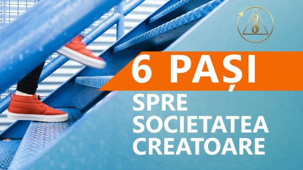 6 pași pe care fiecare îi poate face astăzi pentru a contribui la realizarea Societății Creatoare